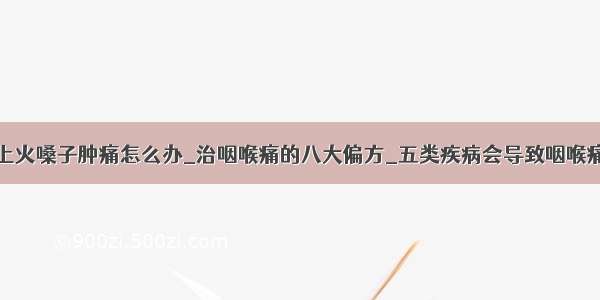 上火嗓子肿痛怎么办_治咽喉痛的八大偏方_五类疾病会导致咽喉痛