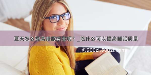 夏天怎么提高睡眠质量呢？_吃什么可以提高睡眠质量