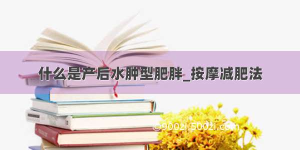 什么是产后水肿型肥胖_按摩减肥法