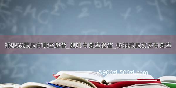 减肥药减肥有哪些危害_肥胖有哪些危害_好的减肥方法有哪些