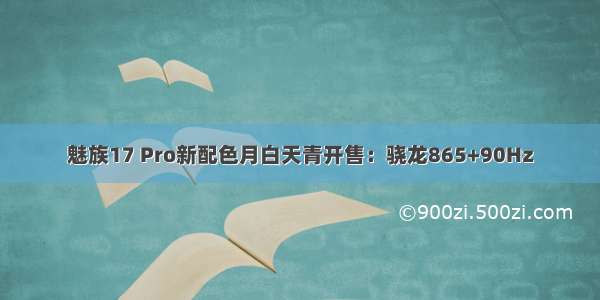 魅族17 Pro新配色月白天青开售：骁龙865+90Hz