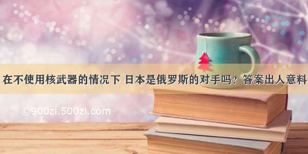 在不使用核武器的情况下 日本是俄罗斯的对手吗？答案出人意料