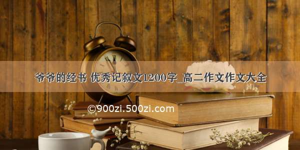 爷爷的经书 优秀记叙文1200字_高二作文作文大全