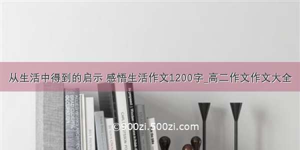 从生活中得到的启示 感悟生活作文1200字_高二作文作文大全