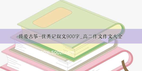 我爱古筝-优秀记叙文900字_高二作文作文大全