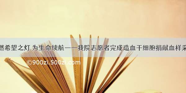 点燃希望之灯 为生命续航——我院志愿者完成造血干细胞捐献血样采集