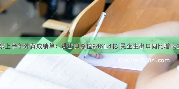 山东上半年外贸成绩单：进出口总值9461.4亿 民企进出口同比增长2.7%