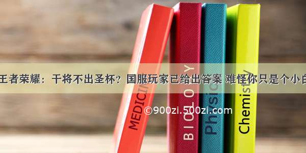 王者荣耀：干将不出圣杯？国服玩家已给出答案 难怪你只是个小白