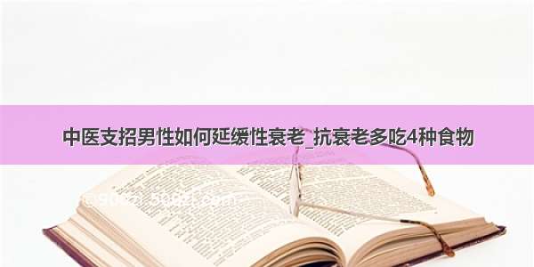 中医支招男性如何延缓性衰老_抗衰老多吃4种食物