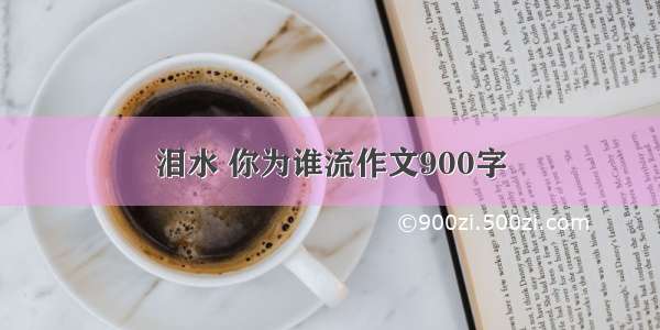 泪水 你为谁流作文900字