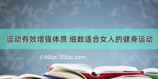 运动有效增强体质 细数适合女人的健身运动