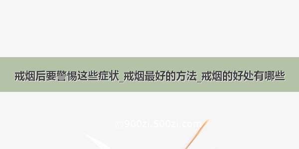 戒烟后要警惕这些症状_戒烟最好的方法_戒烟的好处有哪些