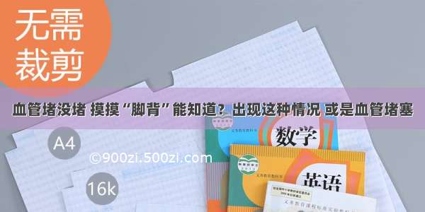 血管堵没堵 摸摸“脚背”能知道？出现这种情况 或是血管堵塞