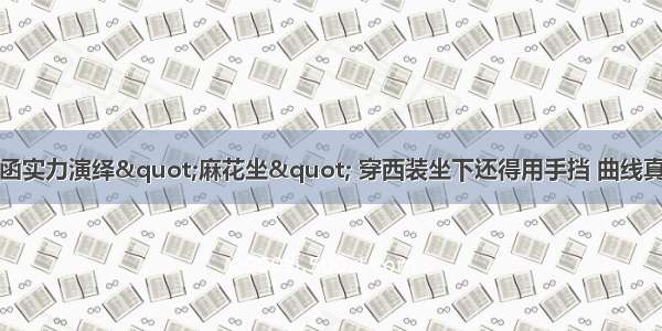 陈紫函实力演绎&quot;麻花坐&quot; 穿西装坐下还得用手挡 曲线真迷人