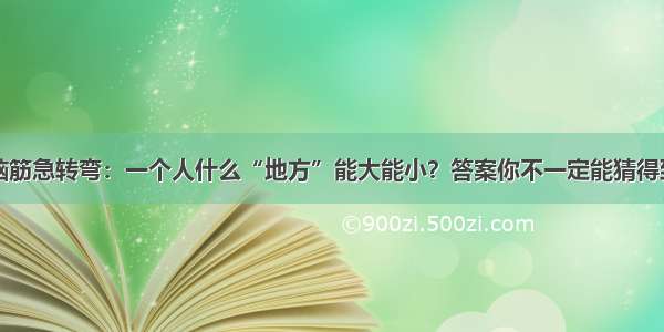 脑筋急转弯：一个人什么“地方”能大能小？答案你不一定能猜得到