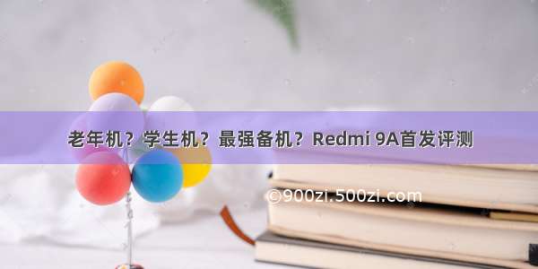 老年机？学生机？最强备机？Redmi 9A首发评测