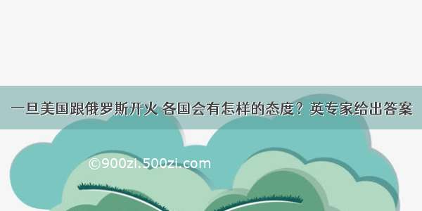 一旦美国跟俄罗斯开火 各国会有怎样的态度？英专家给出答案