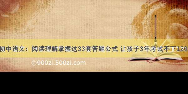 初中语文：阅读理解掌握这33套答题公式 让孩子3年考试不下120！