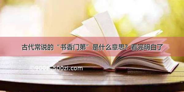 古代常说的“书香门第”是什么意思？看完明白了