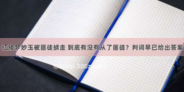 红楼梦妙玉被匪徒掳走 到底有没有从了匪徒？判词早已给出答案