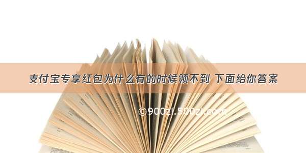 支付宝专享红包为什么有的时候领不到 下面给你答案