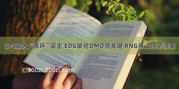 LPL最大“循环”诞生 EDG输给DMO很关键 RNG身上担子很重