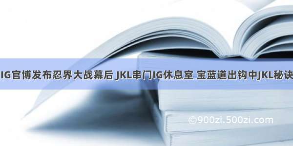 IG官博发布忍界大战幕后 JKL串门IG休息室 宝蓝道出钩中JKL秘诀