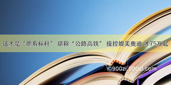 这才是“德系标杆” 堪称“公路高铁” 操控媲美奥迪 才75万起