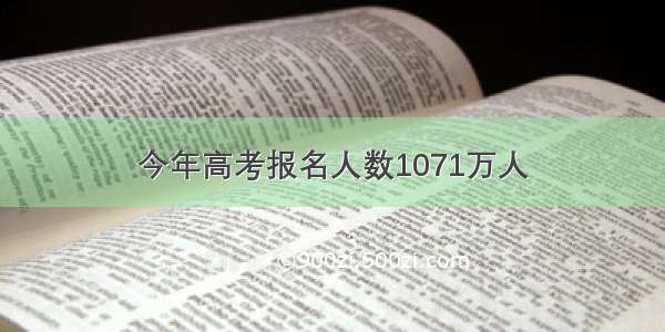 今年高考报名人数1071万人