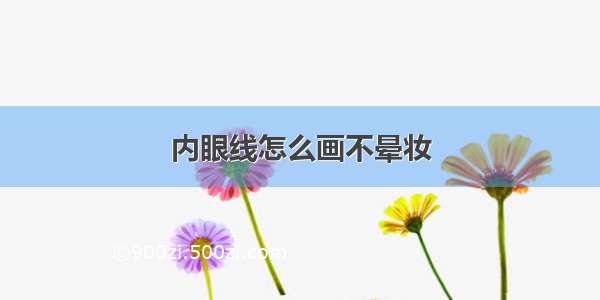 内眼线怎么画不晕妆