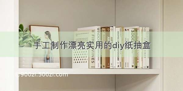 手工制作漂亮实用的diy纸抽盒