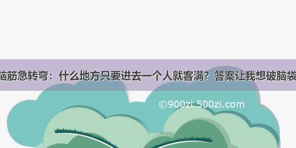 脑筋急转弯：什么地方只要进去一个人就客满？答案让我想破脑袋！