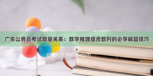 广东公务员考试数量关系：数字推理组合数列的必学解题技巧