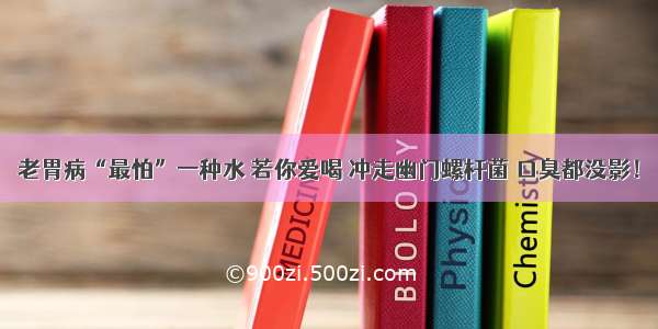 老胃病“最怕”一种水 若你爱喝 冲走幽门螺杆菌 口臭都没影！