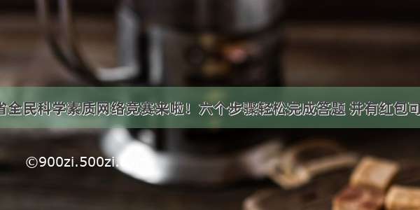 福建省全民科学素质网络竞赛来啦！六个步骤轻松完成答题 并有红包可以抢。