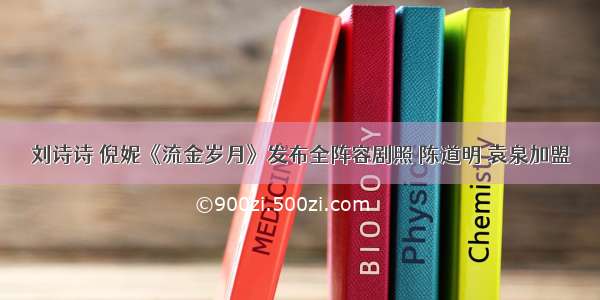 刘诗诗 倪妮《流金岁月》发布全阵容剧照 陈道明 袁泉加盟