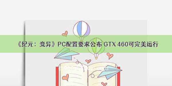 《纪元：变异》PC配置要求公布 GTX 460可完美运行