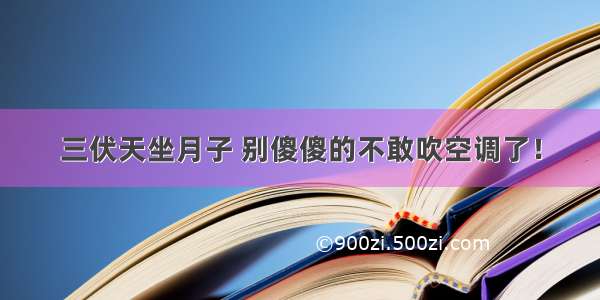 三伏天坐月子 别傻傻的不敢吹空调了！