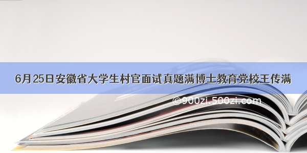 6月25日安徽省大学生村官面试真题满博士教育党校王传满