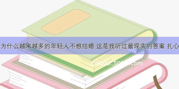 为什么越来越多的年轻人不想结婚 这是我听过最现实的答案 扎心