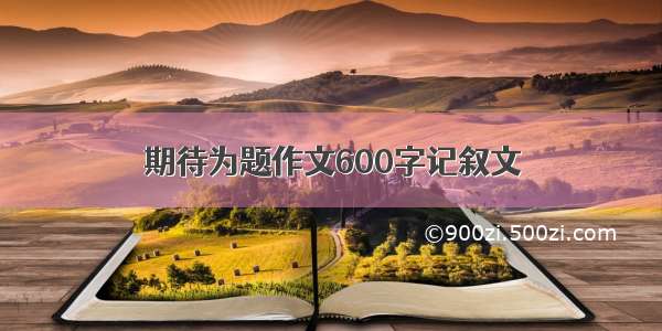 期待为题作文600字记叙文