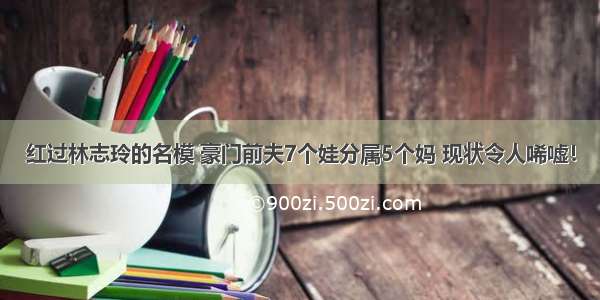 红过林志玲的名模 豪门前夫7个娃分属5个妈 现状令人唏嘘！