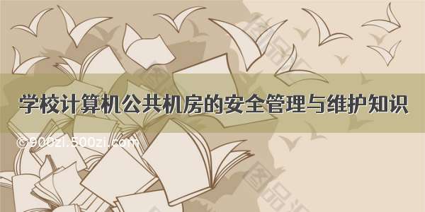 学校计算机公共机房的安全管理与维护知识