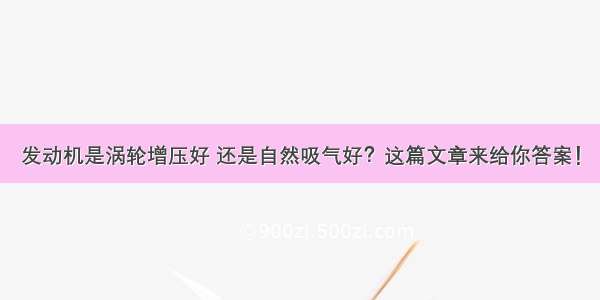 发动机是涡轮增压好 还是自然吸气好？这篇文章来给你答案！