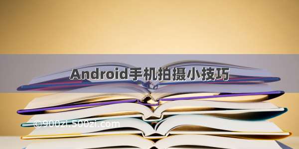 Android手机拍摄小技巧