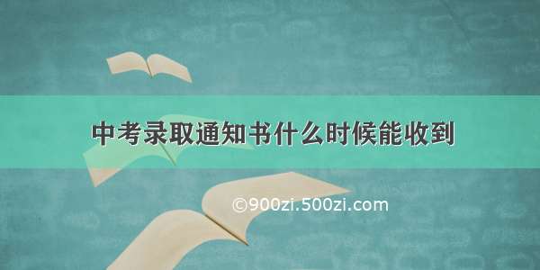 中考录取通知书什么时候能收到