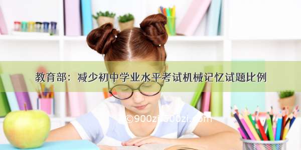 教育部：减少初中学业水平考试机械记忆试题比例