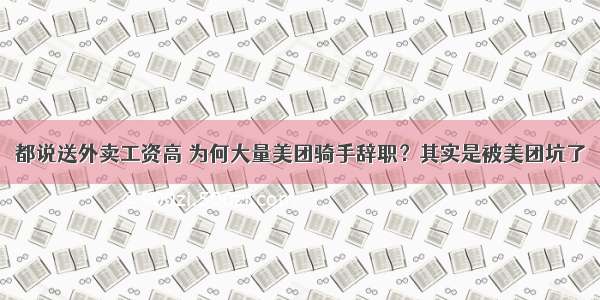 都说送外卖工资高 为何大量美团骑手辞职？其实是被美团坑了