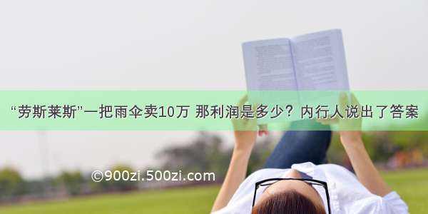 “劳斯莱斯”一把雨伞卖10万 那利润是多少？内行人说出了答案