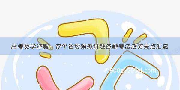 高考数学冲刺：17个省份模拟试题各种考法趋势亮点汇总